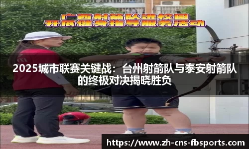 2025城市联赛关键战:台州射箭队与泰安射箭队的终极对决揭晓胜负