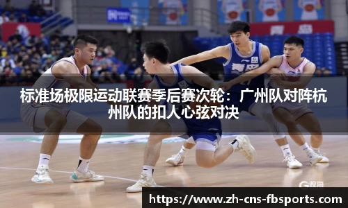 标准场极限运动联赛季后赛次轮:广州队对阵杭州队的扣人心弦对决