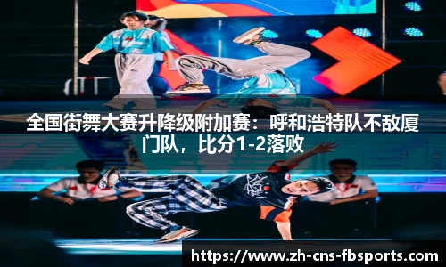 全国街舞大赛升降级附加赛:呼和浩特队不敌厦门队,比分1-2落败