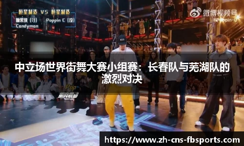 中立场世界街舞大赛小组赛:长春队与芜湖队的激烈对决