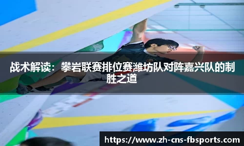 战术解读:攀岩联赛排位赛潍坊队对阵嘉兴队的制胜之道