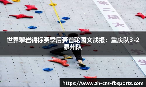 世界攀岩锦标赛季后赛首轮图文战报:重庆队3-2泉州队