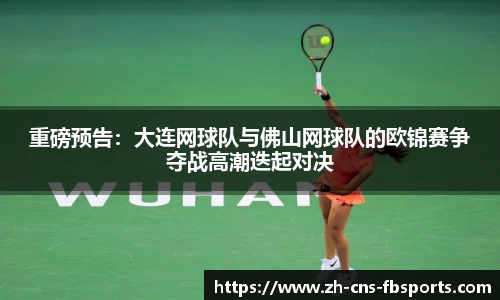 重磅预告:大连网球队与佛山网球队的欧锦赛争夺战高潮迭起对决