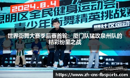 世界街舞大赛季后赛首轮:厦门队猛攻泉州队的精彩纷呈之战