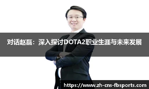 对话赵磊:深入探讨DOTA2职业生涯与未来发展