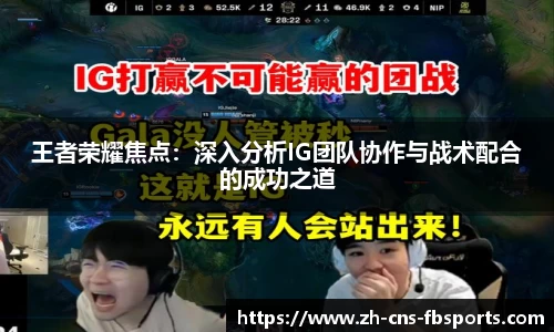王者荣耀焦点:深入分析IG团队协作与战术配合的成功之道