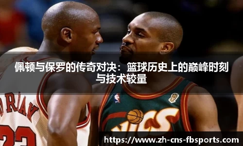 佩顿与保罗的传奇对决:篮球历史上的巅峰时刻与技术较量