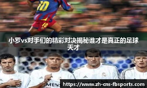 小罗vs对手们的精彩对决揭秘谁才是真正的足球天才